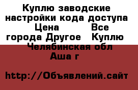 Куплю заводские настройки кода доступа  › Цена ­ 100 - Все города Другое » Куплю   . Челябинская обл.,Аша г.